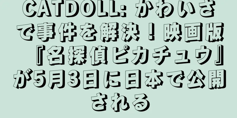 CATDOLL: かわいさで事件を解決！映画版『名探偵ピカチュウ』が5月3日に日本で公開される