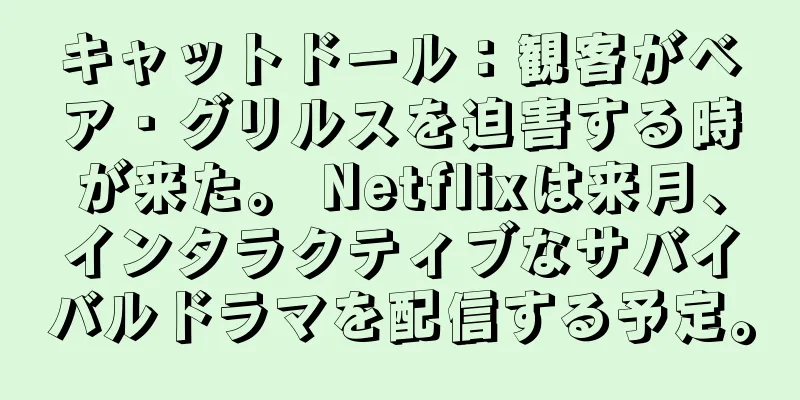 キャットドール：観客がベア・グリルスを迫害する時が来た。 Netflixは来月、インタラクティブなサバイバルドラマを配信する予定。