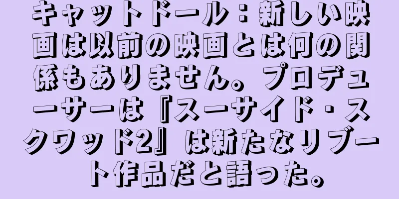 キャットドール：新しい映画は以前の映画とは何の関係もありません。プロデューサーは『スーサイド・スクワッド2』は新たなリブート作品だと語った。
