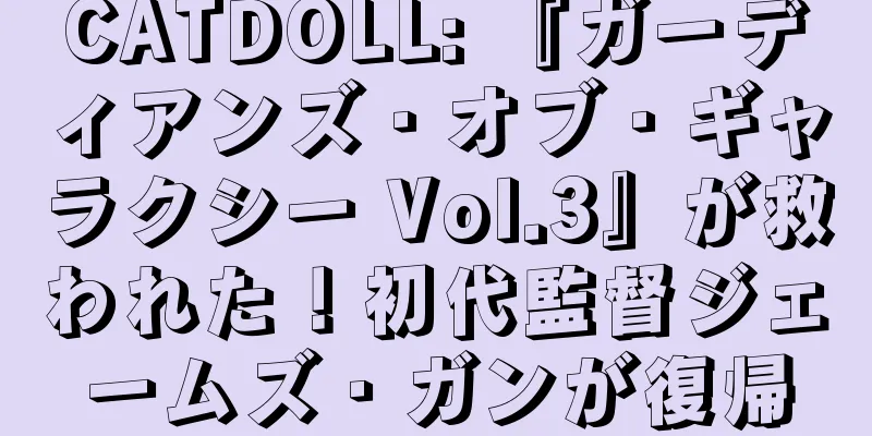 CATDOLL: 『ガーディアンズ・オブ・ギャラクシー Vol.3』が救われた！初代監督ジェームズ・ガンが復帰