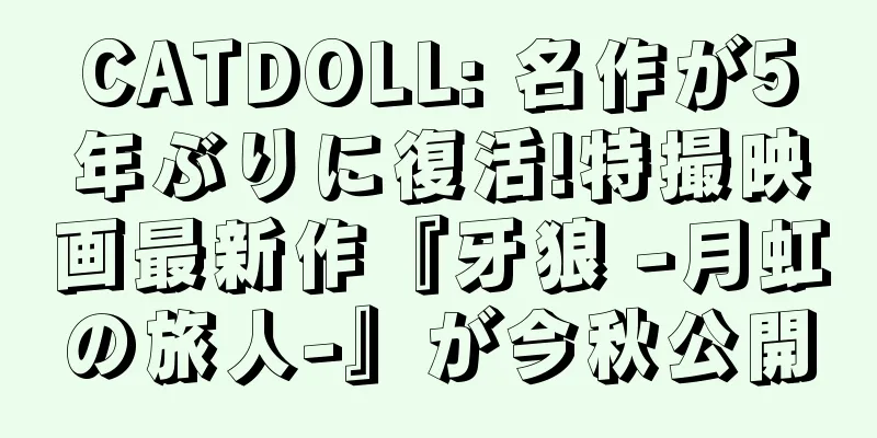 CATDOLL: 名作が5年ぶりに復活!特撮映画最新作『牙狼 -月虹の旅人-』が今秋公開