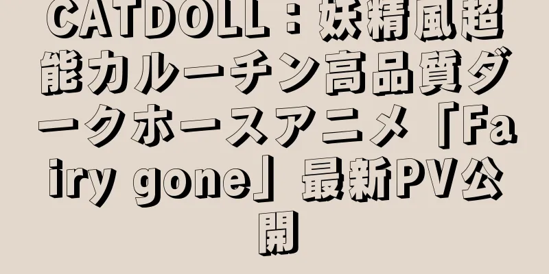 CATDOLL：妖精風超能力ルーチン高品質ダークホースアニメ「Fairy gone」最新PV公開