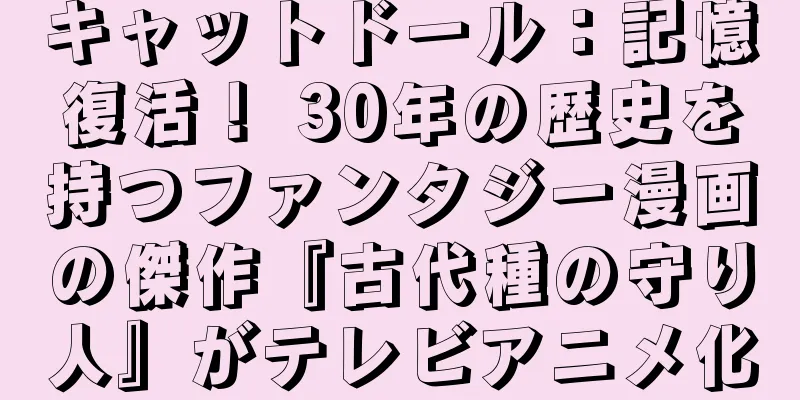 キャットドール：記憶復活！ 30年の歴史を持つファンタジー漫画の傑作『古代種の守り人』がテレビアニメ化
