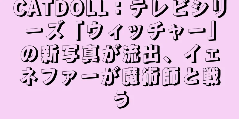 CATDOLL：テレビシリーズ「ウィッチャー」の新写真が流出、イェネファーが魔術師と戦う
