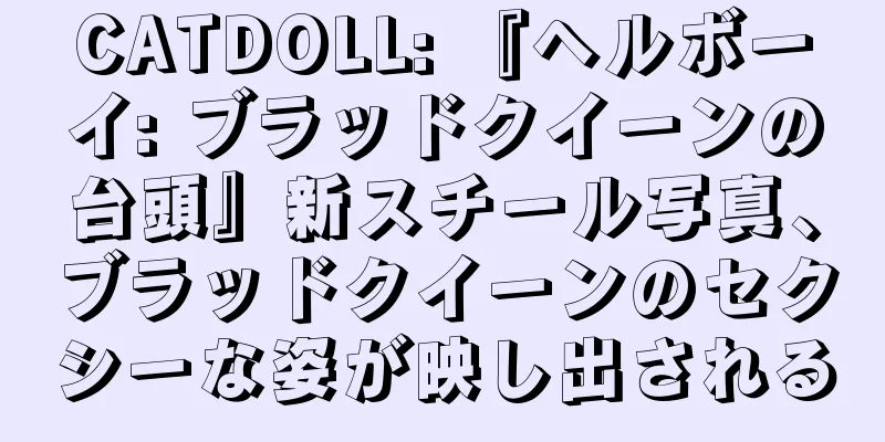 CATDOLL: 『ヘルボーイ: ブラッドクイーンの台頭』新スチール写真、ブラッドクイーンのセクシーな姿が映し出される