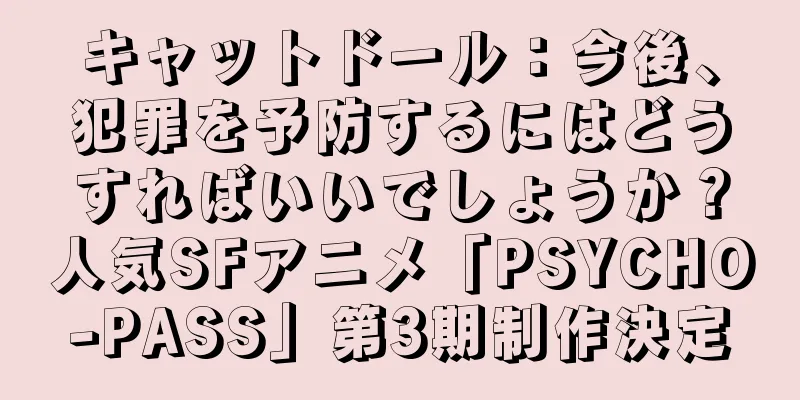 キャットドール：今後、犯罪を予防するにはどうすればいいでしょうか？人気SFアニメ「PSYCHO-PASS」第3期制作決定
