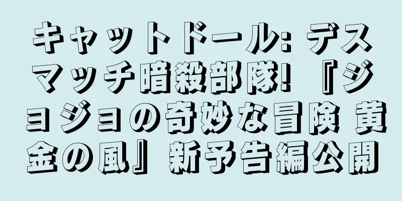 キャットドール: デスマッチ暗殺部隊! 『ジョジョの奇妙な冒険 黄金の風』新予告編公開
