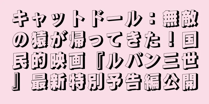 キャットドール：無敵の猿が帰ってきた！国民的映画『ルパン三世』最新特別予告編公開
