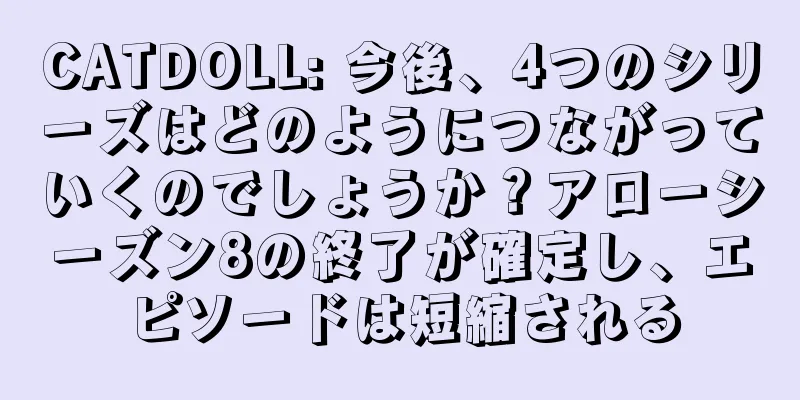 CATDOLL: 今後、4つのシリーズはどのようにつながっていくのでしょうか？アローシーズン8の終了が確定し、エピソードは短縮される