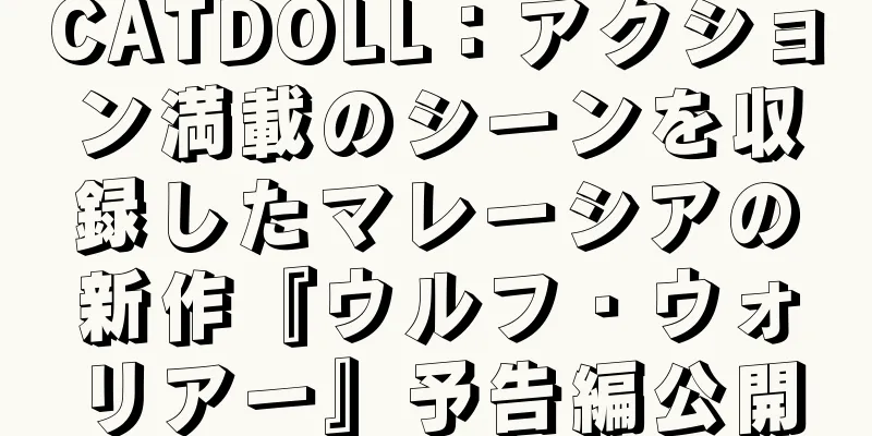 CATDOLL：アクション満載のシーンを収録したマレーシアの新作『ウルフ・ウォリアー』予告編公開
