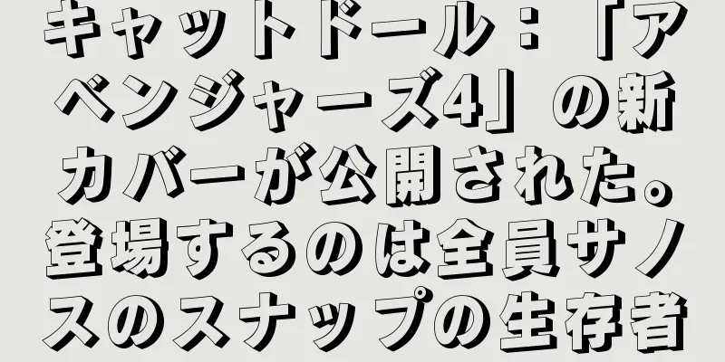 キャットドール：「アベンジャーズ4」の新カバーが公開された。登場するのは全員サノスのスナップの生存者