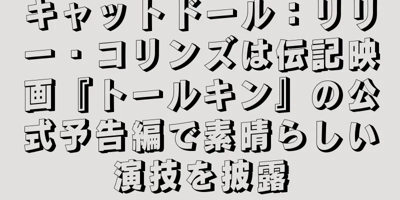 キャットドール：リリー・コリンズは伝記映画『トールキン』の公式予告編で素晴らしい演技を披露