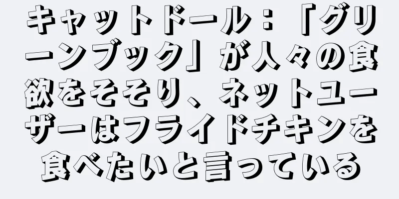 キャットドール：「グリーンブック」が人々の食欲をそそり、ネットユーザーはフライドチキンを食べたいと言っている