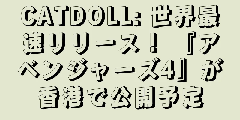 CATDOLL: 世界最速リリース！ 『アベンジャーズ4』が香港で公開予定