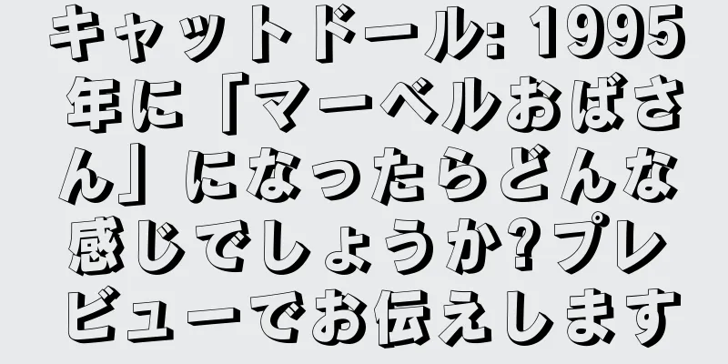 キャットドール: 1995 年に「マーベルおばさん」になったらどんな感じでしょうか?プレビューでお伝えします