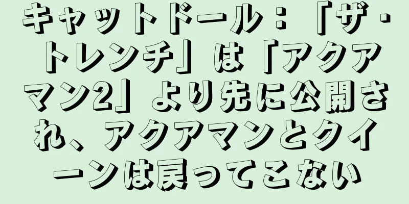 キャットドール：「ザ・トレンチ」は「アクアマン2」より先に公開され、アクアマンとクイーンは戻ってこない