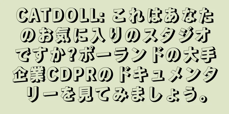 CATDOLL: これはあなたのお気に入りのスタジオですか?ポーランドの大手企業CDPRのドキュメンタリーを見てみましょう。