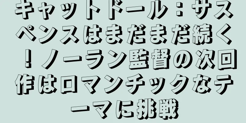 キャットドール：サスペンスはまだまだ続く！ノーラン監督の次回作はロマンチックなテーマに挑戦