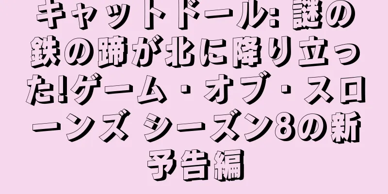キャットドール: 謎の鉄の蹄が北に降り立った!ゲーム・オブ・スローンズ シーズン8の新予告編