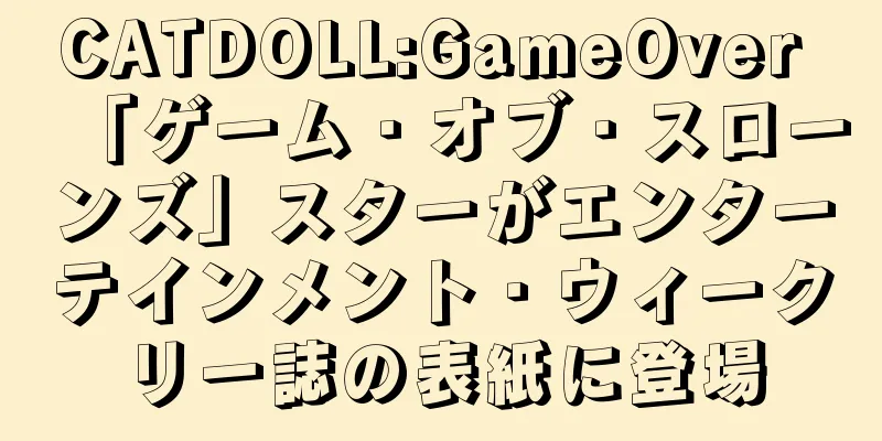 CATDOLL:GameOver 「ゲーム・オブ・スローンズ」スターがエンターテインメント・ウィークリー誌の表紙に登場