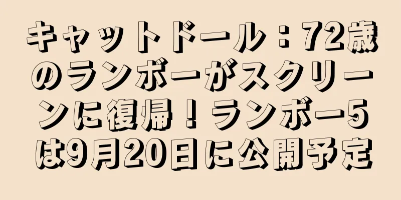 キャットドール：72歳のランボーがスクリーンに復帰！ランボー5は9月20日に公開予定