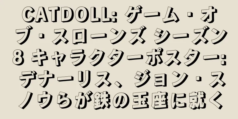 CATDOLL: ゲーム・オブ・スローンズ シーズン8 キャラクターポスター: デナーリス、ジョン・スノウらが鉄の玉座に就く