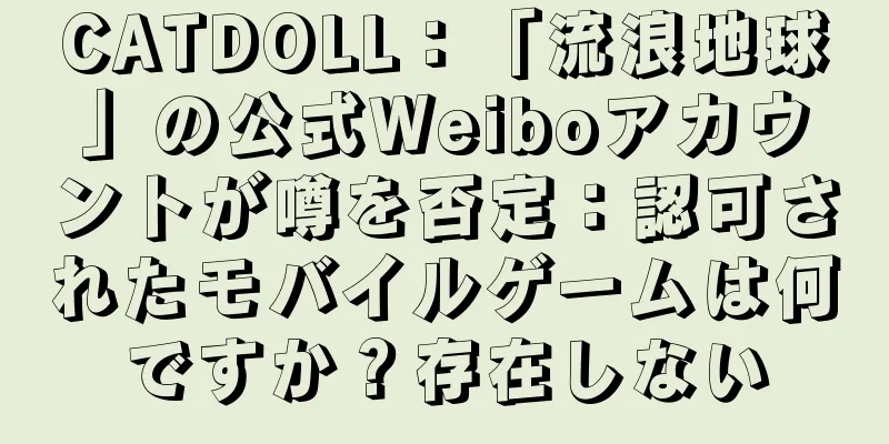 CATDOLL：「流浪地球」の公式Weiboアカウントが噂を否定：認可されたモバイルゲームは何ですか？存在しない