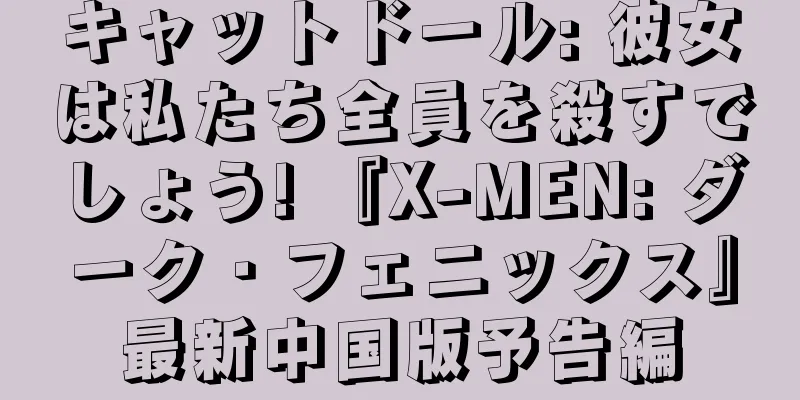 キャットドール: 彼女は私たち全員を殺すでしょう! 『X-MEN: ダーク・フェニックス』最新中国版予告編