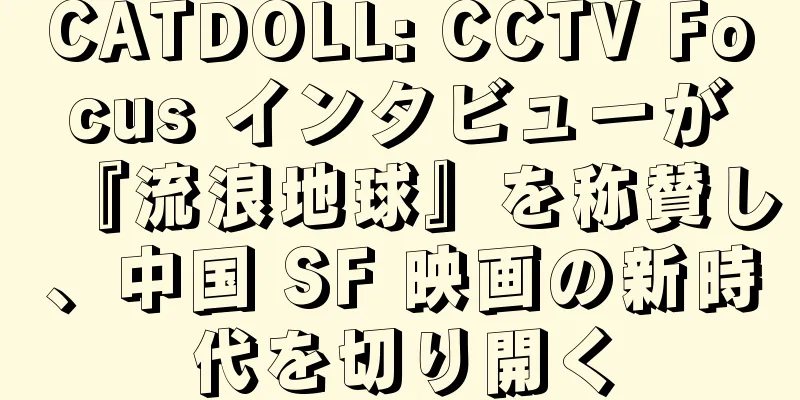 CATDOLL: CCTV Focus インタビューが『流浪地球』を称賛し、中国 SF 映画の新時代を切り開く