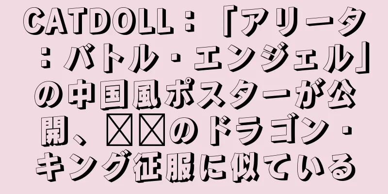 CATDOLL：「アリータ：バトル・エンジェル」の中国風ポスターが公開、哪吒のドラゴン・キング征服に似ている