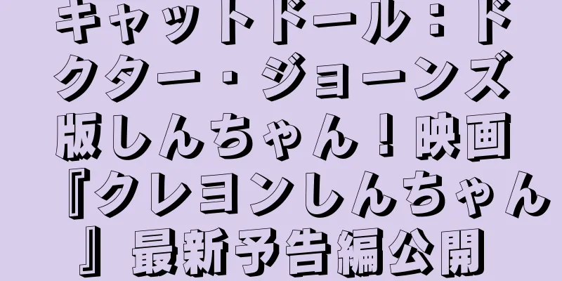 キャットドール：ドクター・ジョーンズ版しんちゃん！映画『クレヨンしんちゃん』最新予告編公開