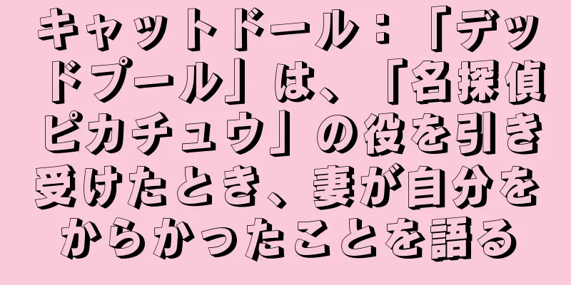 キャットドール：「デッドプール」は、「名探偵ピカチュウ」の役を引き受けたとき、妻が自分をからかったことを語る