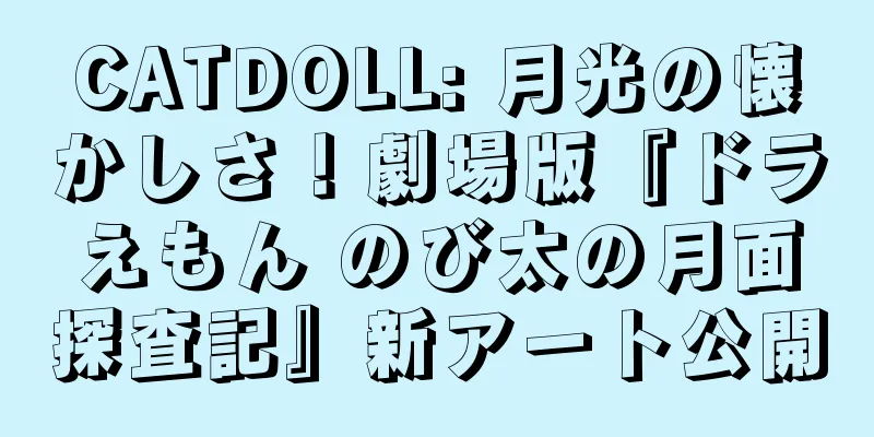 CATDOLL: 月光の懐かしさ！劇場版『ドラえもん のび太の月面探査記』新アート公開