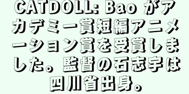 CATDOLL: Bao がアカデミー賞短編アニメーション賞を受賞しました。監督の石志宇は四川省出身。