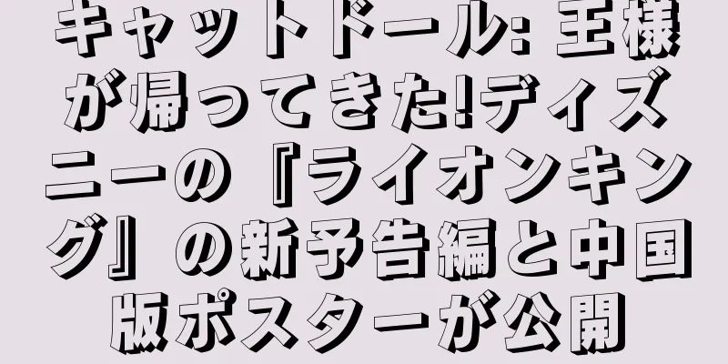 キャットドール: 王様が帰ってきた!ディズニーの『ライオンキング』の新予告編と中国版ポスターが公開