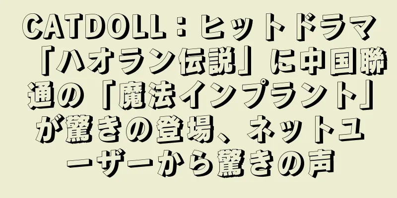CATDOLL：ヒットドラマ「ハオラン伝説」に中国聯通の「魔法インプラント」が驚きの登場、ネットユーザーから驚きの声