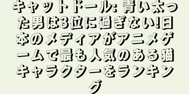 キャットドール: 青い太った男は3位に過ぎない!日本のメディアがアニメゲームで最も人気のある猫キャラクターをランキング