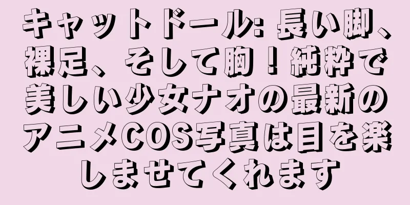 キャットドール: 長い脚、裸足、そして胸！純粋で美しい少女ナオの最新のアニメCOS写真は目を楽しませてくれます