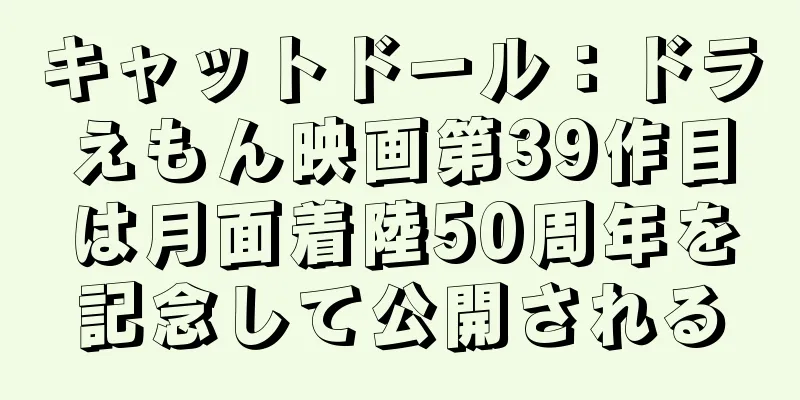 キャットドール：ドラえもん映画第39作目は月面着陸50周年を記念して公開される