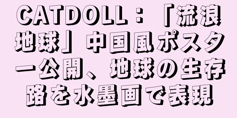 CATDOLL：「流浪地球」中国風ポスター公開、地球の生存路を水墨画で表現