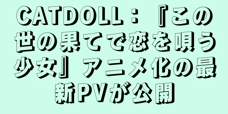 CATDOLL：『この世の果てで恋を唄う少女』アニメ化の最新PVが公開