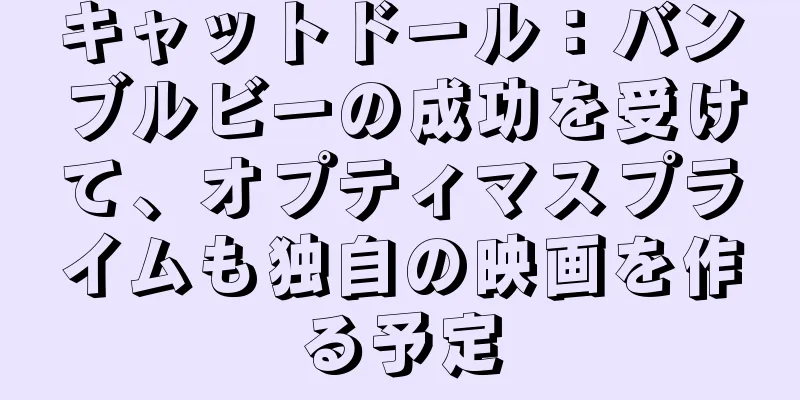 キャットドール：バンブルビーの成功を受けて、オプティマスプライムも独自の映画を作る予定