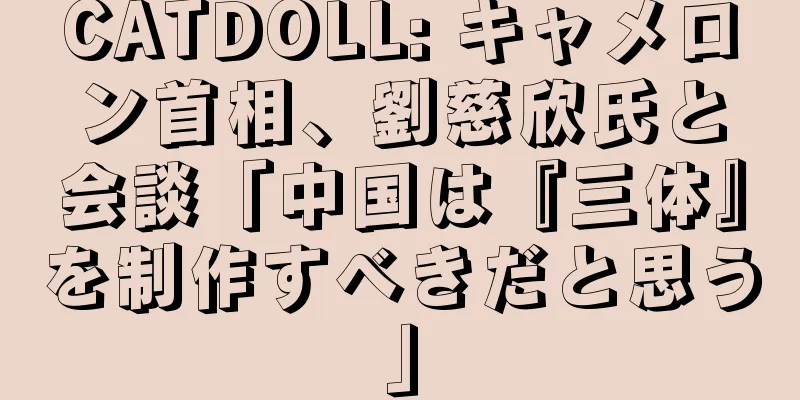 CATDOLL: キャメロン首相、劉慈欣氏と会談「中国は『三体』を制作すべきだと思う」