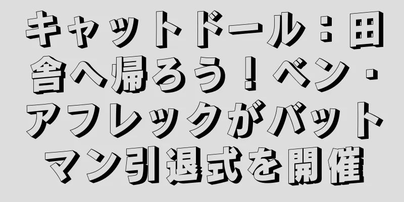 キャットドール：田舎へ帰ろう！ベン・アフレックがバットマン引退式を開催