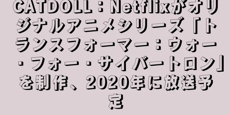 CATDOLL：Netflixがオリジナルアニメシリーズ「トランスフォーマー：ウォー・フォー・サイバートロン」を制作、2020年に放送予定