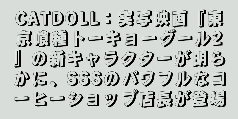 CATDOLL：実写映画『東京喰種トーキョーグール2』の新キャラクターが明らかに、SSSのパワフルなコーヒーショップ店長が登場