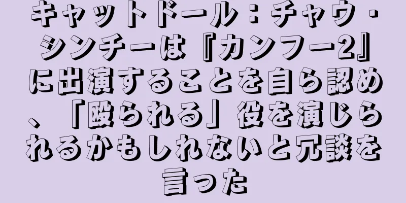 キャットドール：チャウ・シンチーは『カンフー2』に出演することを自ら認め、「殴られる」役を演じられるかもしれないと冗談を言った