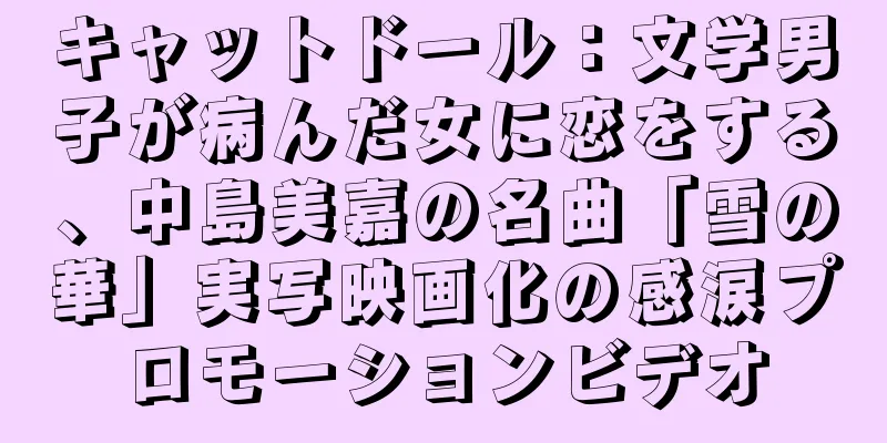 キャットドール：文学男子が病んだ女に恋をする、中島美嘉の名曲「雪の華」実写映画化の感涙プロモーションビデオ