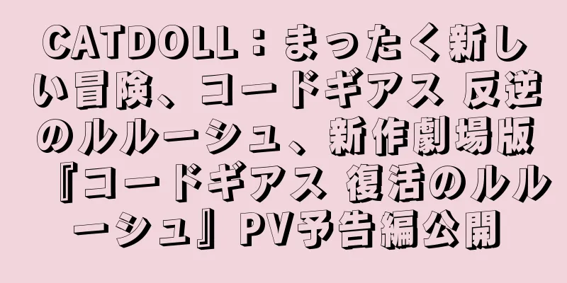 CATDOLL：まったく新しい冒険、コードギアス 反逆のルルーシュ、新作劇場版『コードギアス 復活のルルーシュ』PV予告編公開