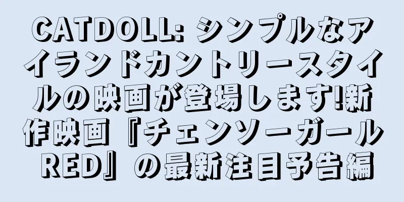 CATDOLL: シンプルなアイランドカントリースタイルの映画が登場します!新作映画『チェンソーガール RED』の最新注目予告編
